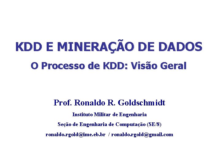 KDD E MINERAÇÃO DE DADOS O Processo de KDD: Visão Geral Prof. Ronaldo R.