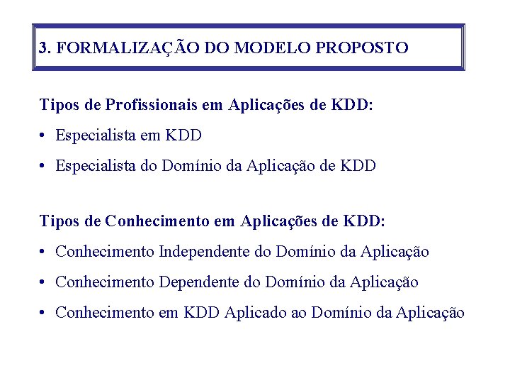 3. FORMALIZAÇÃO DO MODELO PROPOSTO Tipos de Profissionais em Aplicações de KDD: • Especialista