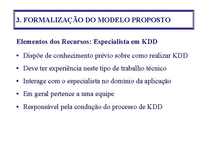 3. FORMALIZAÇÃO DO MODELO PROPOSTO Elementos dos Recursos: Especialista em KDD • Dispõe de