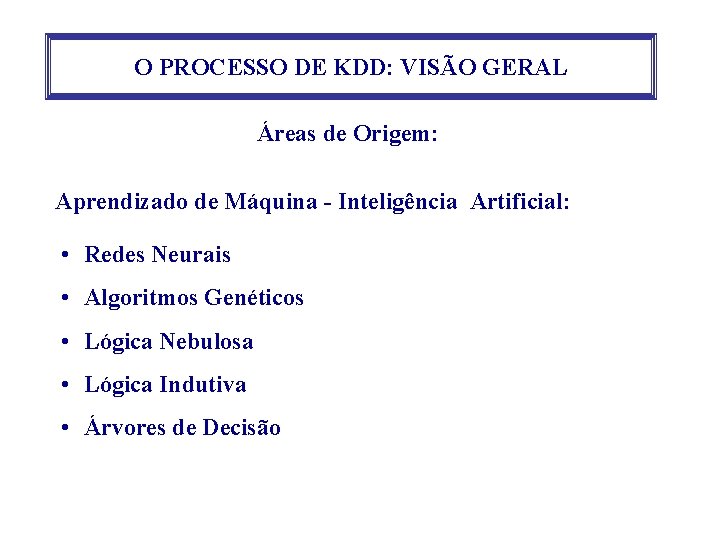 O PROCESSO DE KDD: VISÃO GERAL Áreas de Origem: Aprendizado de Máquina - Inteligência