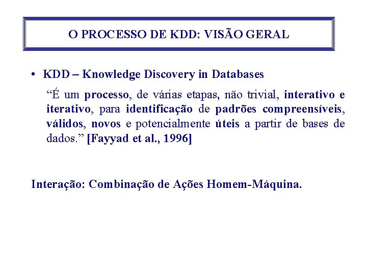 O PROCESSO DE KDD: VISÃO GERAL • KDD – Knowledge Discovery in Databases “É