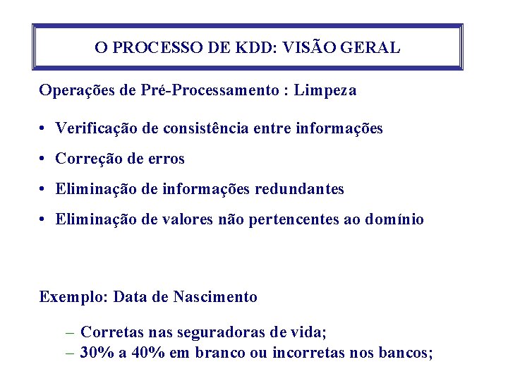 O PROCESSO DE KDD: VISÃO GERAL Operações de Pré-Processamento : Limpeza • Verificação de