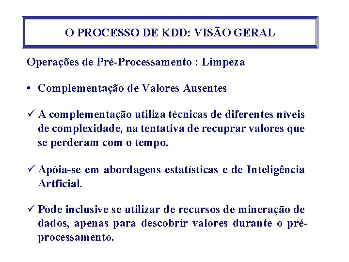 O PROCESSO DE KDD: VISÃO GERAL Operações de Pré-Processamento : Limpeza • Complementação de