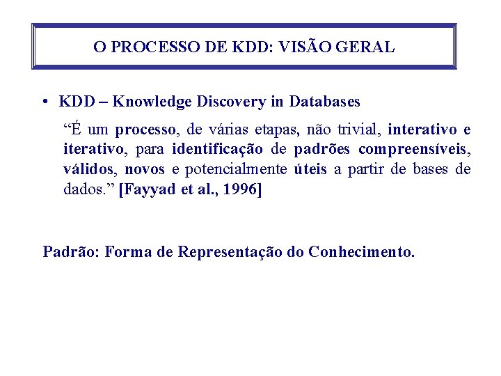O PROCESSO DE KDD: VISÃO GERAL • KDD – Knowledge Discovery in Databases “É