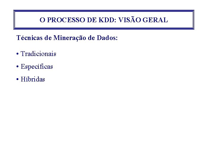 O PROCESSO DE KDD: VISÃO GERAL Técnicas de Mineração de Dados: • Tradicionais •