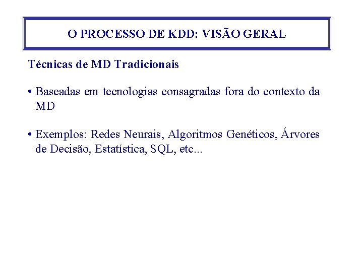 O PROCESSO DE KDD: VISÃO GERAL Técnicas de MD Tradicionais • Baseadas em tecnologias