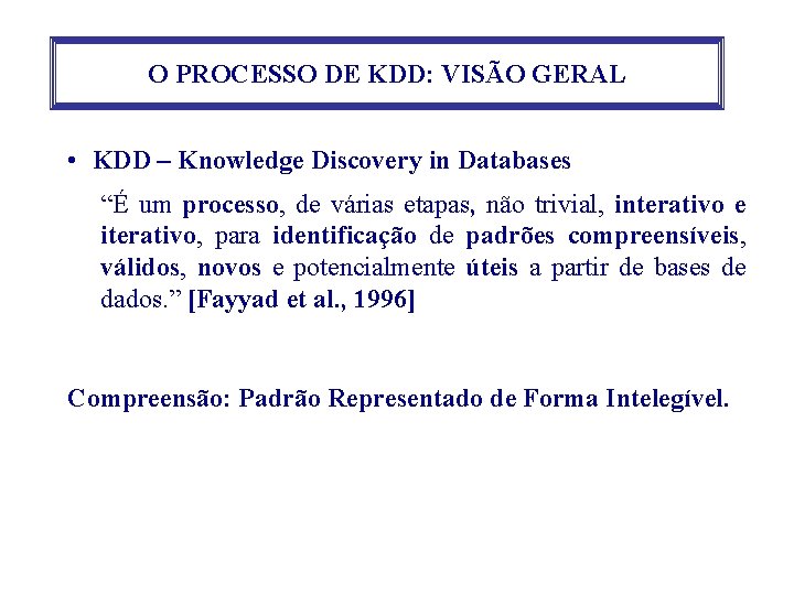 O PROCESSO DE KDD: VISÃO GERAL • KDD – Knowledge Discovery in Databases “É
