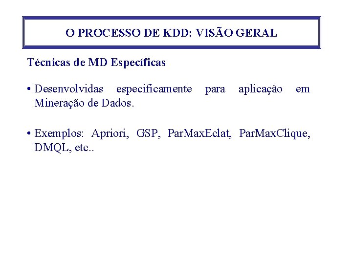 O PROCESSO DE KDD: VISÃO GERAL Técnicas de MD Específicas • Desenvolvidas especificamente Mineração
