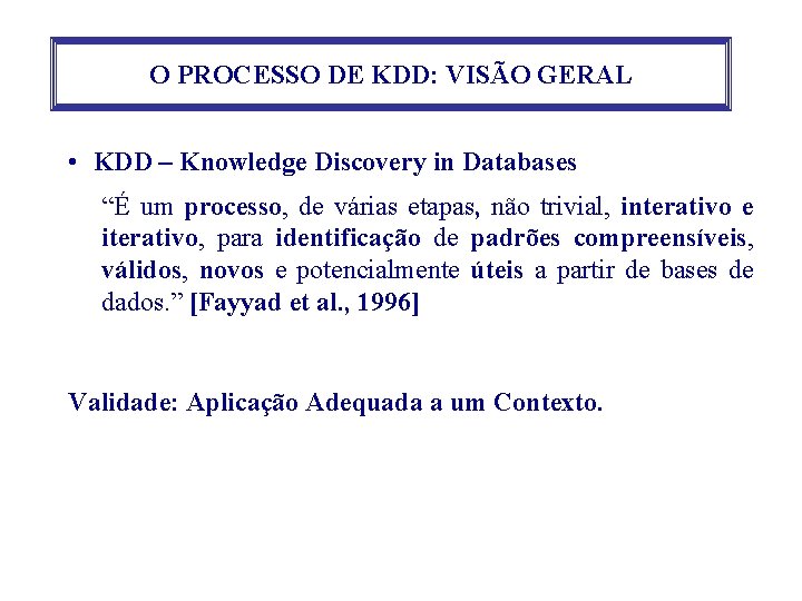 O PROCESSO DE KDD: VISÃO GERAL • KDD – Knowledge Discovery in Databases “É
