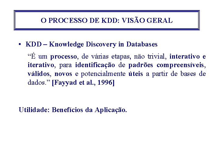 O PROCESSO DE KDD: VISÃO GERAL • KDD – Knowledge Discovery in Databases “É