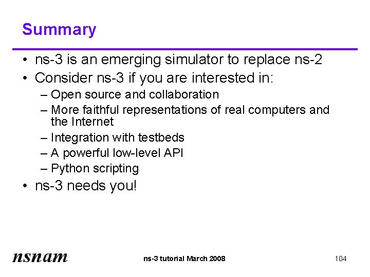 Summary • ns-3 is an emerging simulator to replace ns-2 • Consider ns-3 if