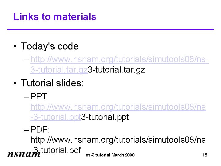 Links to materials • Today's code – http: //www. nsnam. org/tutorials/simutools 08/ns 3 -tutorial.