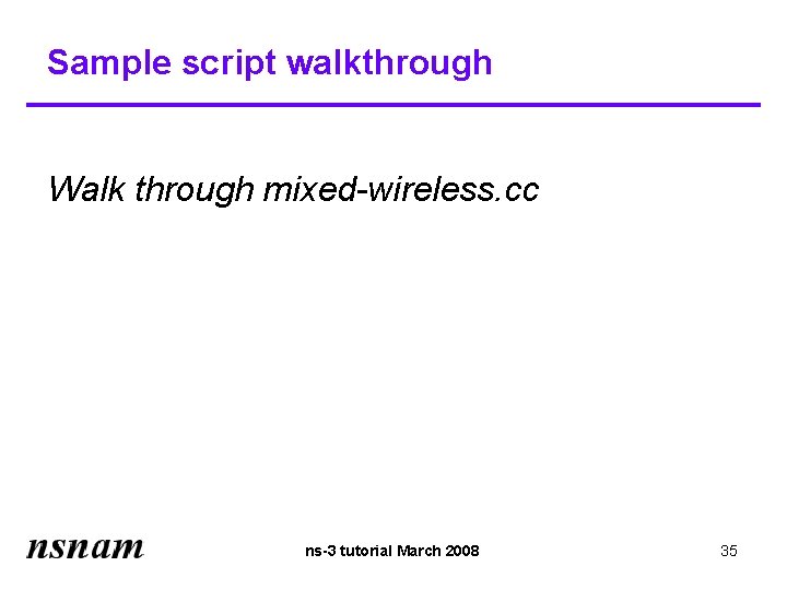 Sample script walkthrough Walk through mixed-wireless. cc ns-3 tutorial March 2008 35 