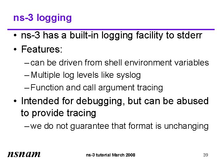 ns-3 logging • ns-3 has a built-in logging facility to stderr • Features: –