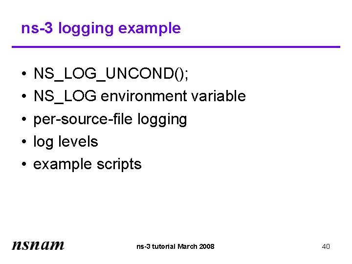 ns-3 logging example • • • NS_LOG_UNCOND(); NS_LOG environment variable per-source-file logging log levels