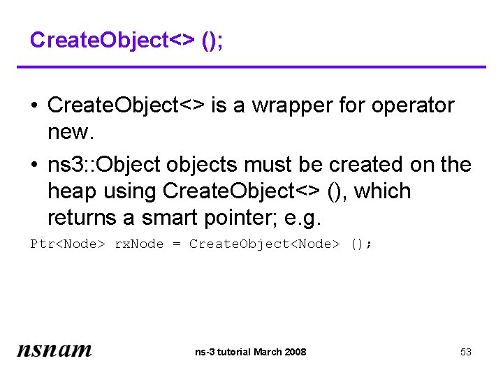 Create. Object<> (); • Create. Object<> is a wrapper for operator new. • ns