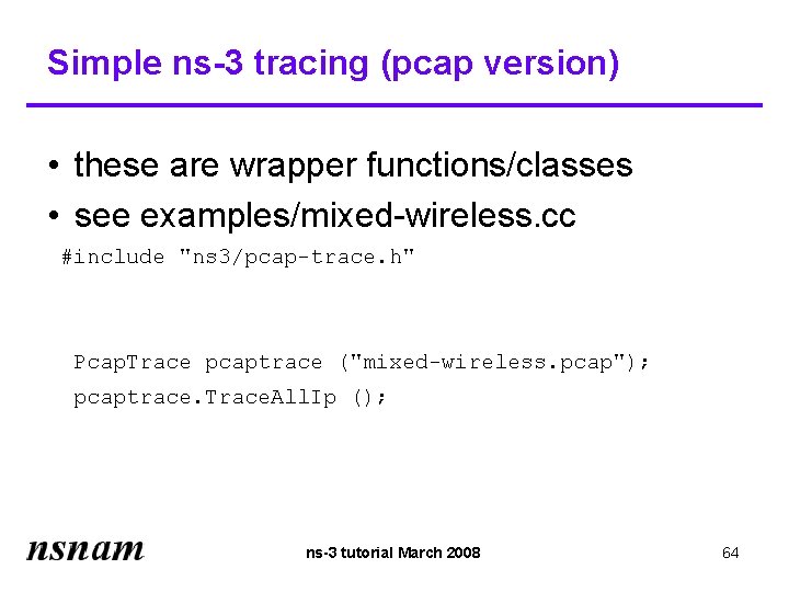 Simple ns-3 tracing (pcap version) • these are wrapper functions/classes • see examples/mixed-wireless. cc