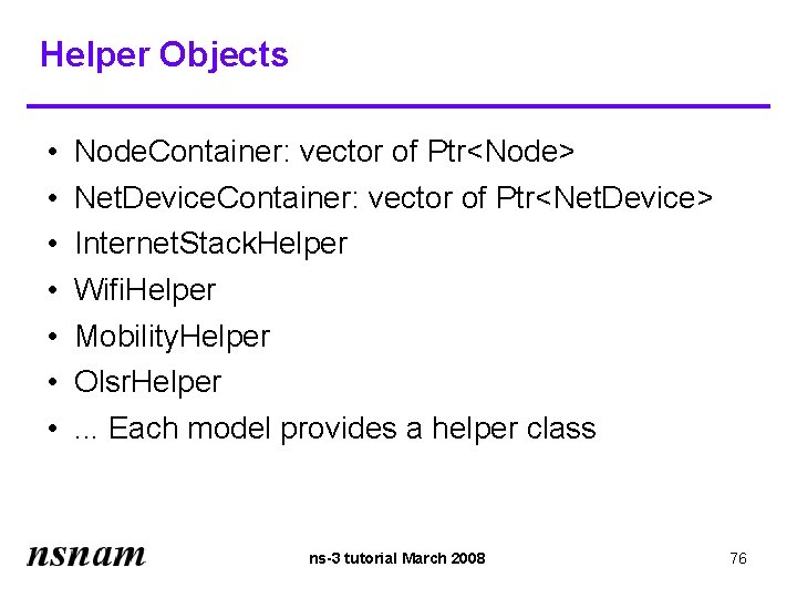 Helper Objects • • Node. Container: vector of Ptr<Node> Net. Device. Container: vector of Helper Objects • • Node. Container: vector of Ptr<Node> Net. Device. Container: vector of