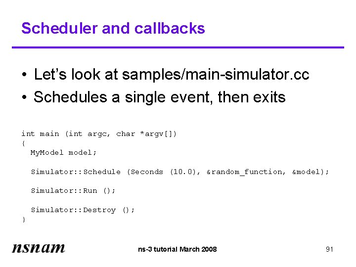 Scheduler and callbacks • Let’s look at samples/main-simulator. cc • Schedules a single event,
