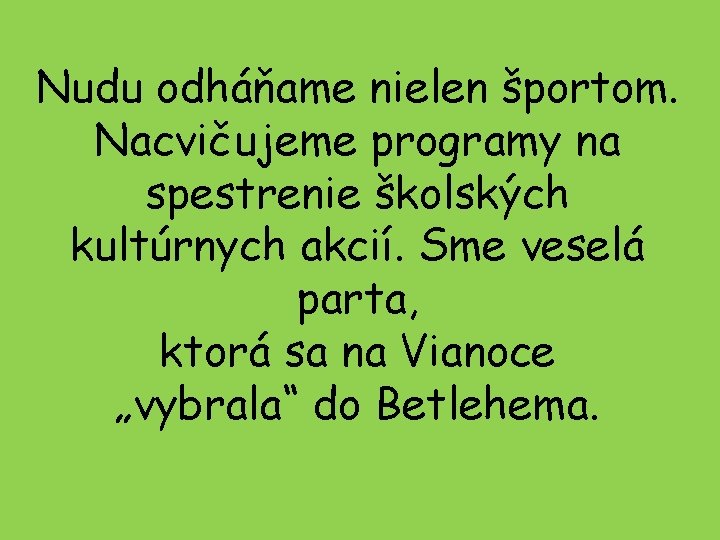 Nudu odháňame nielen športom. Nacvičujeme programy na spestrenie školských kultúrnych akcií. Sme veselá parta,