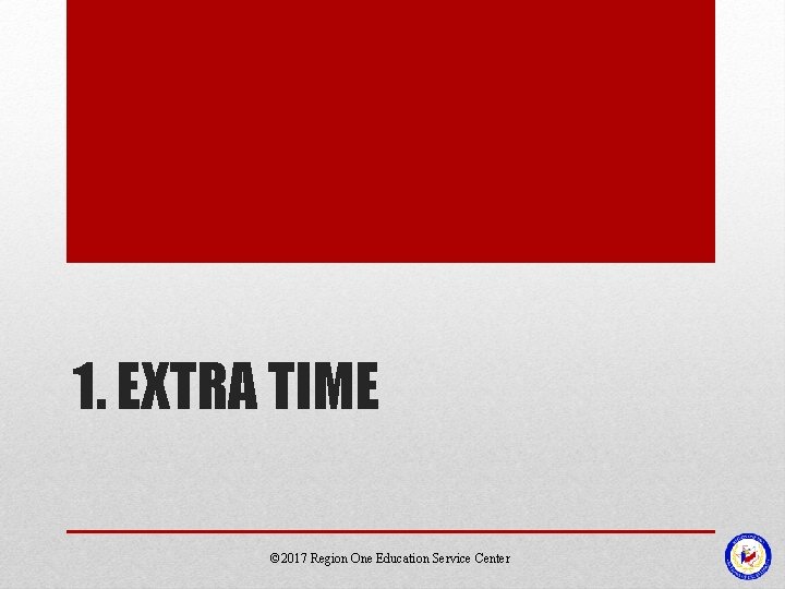 1. EXTRA TIME © 2017 Region One Education Service Center 1. EXTRA TIME © 2017 Region One Education Service Center