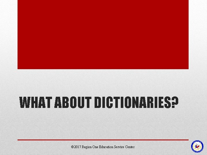 WHAT ABOUT DICTIONARIES? © 2017 Region One Education Service Center 