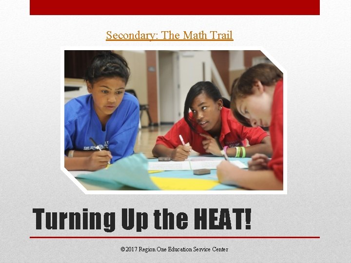 Secondary: The Math Trail Turning Up the HEAT! © 2017 Region One Education Service Secondary: The Math Trail Turning Up the HEAT! © 2017 Region One Education Service