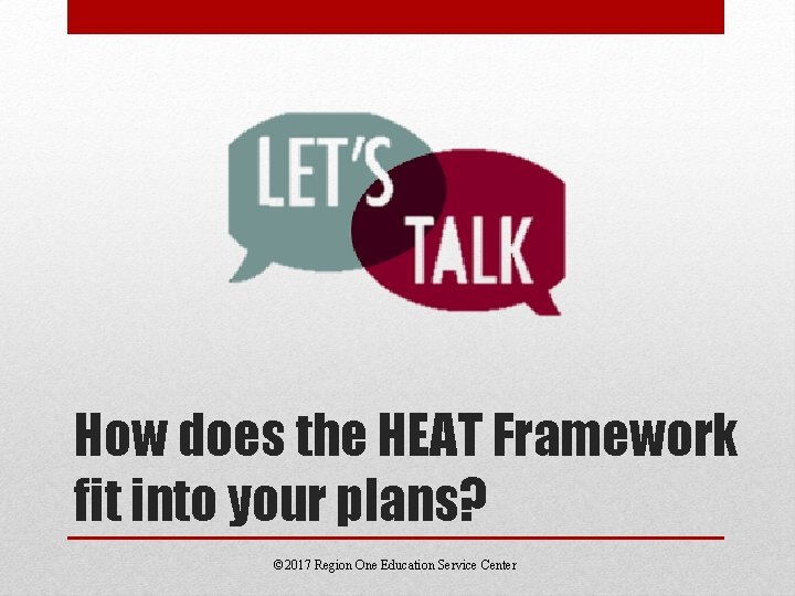 How does the HEAT Framework fit into your plans? © 2017 Region One Education