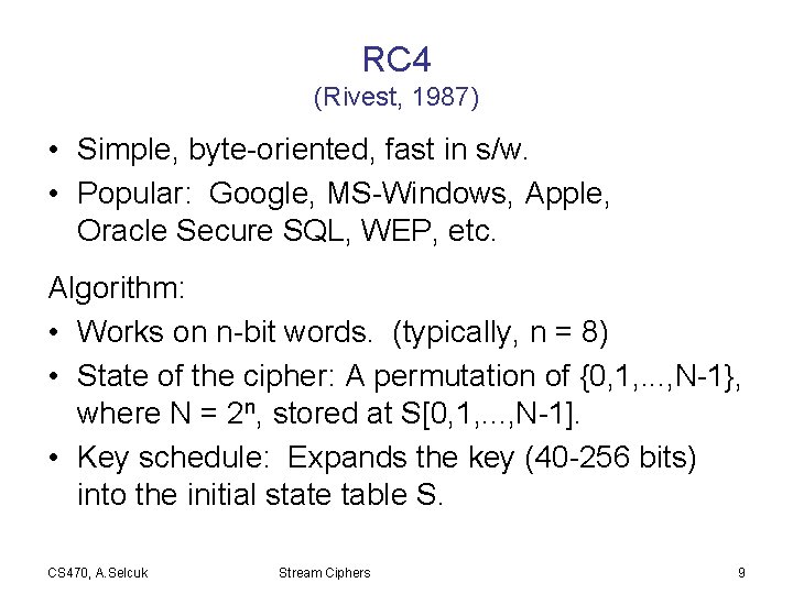 RC 4 (Rivest, 1987) • Simple, byte-oriented, fast in s/w. • Popular: Google, MS-Windows,