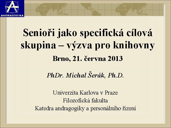 Senioři jako specifická cílová skupina – výzva pro knihovny Brno, 21. června 2013 Ph.