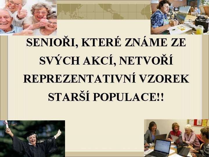 SENIOŘI, KTERÉ ZNÁME ZE SVÝCH AKCÍ, NETVOŘÍ REPREZENTATIVNÍ VZOREK STARŠÍ POPULACE!! 