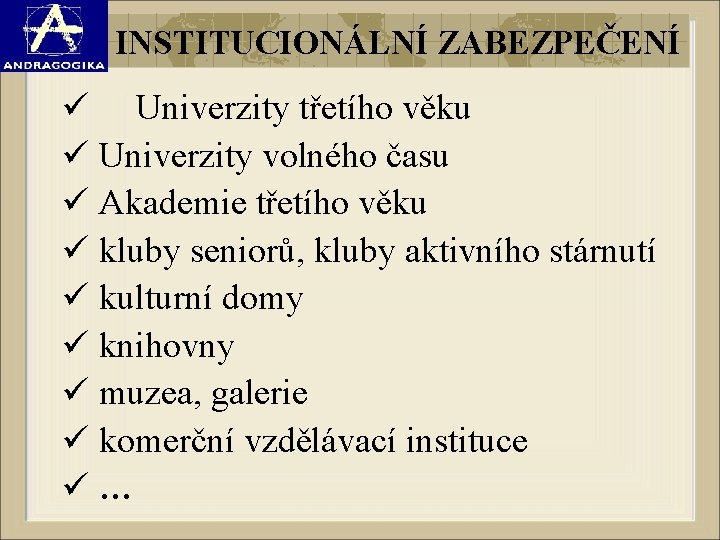 INSTITUCIONÁLNÍ ZABEZPEČENÍ ü Univerzity třetího věku ü Univerzity volného času ü Akademie třetího věku