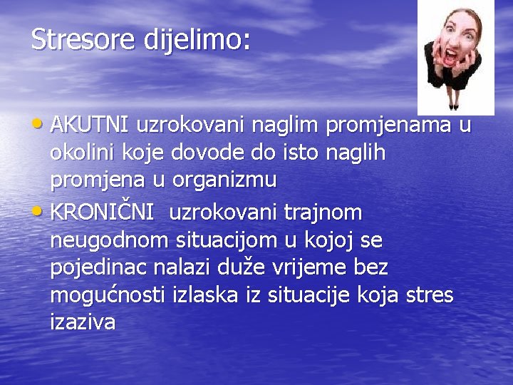 Stresore dijelimo: • AKUTNI uzrokovani naglim promjenama u okolini koje dovode do isto naglih