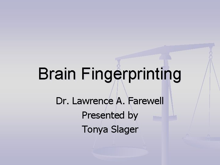 Brain Fingerprinting Dr. Lawrence A. Farewell Presented by Tonya Slager 