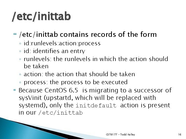 /etc/inittab contains records of the form ◦ id: runlevels: action: process ◦ id: identifies