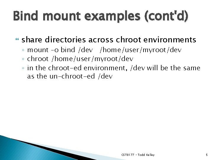 Bind mount examples (cont'd) share directories across chroot environments ◦ mount –o bind /dev