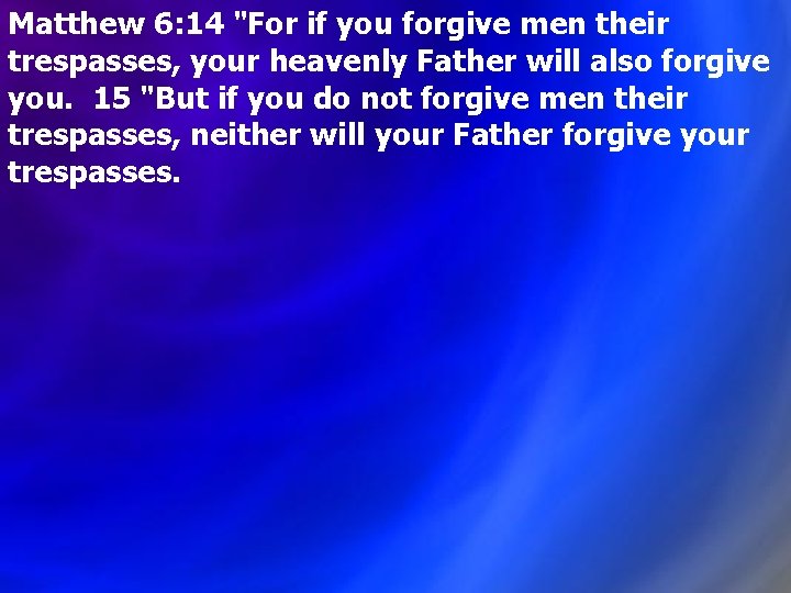 Matthew 6: 14 "For if you forgive men their trespasses, your heavenly Father will Matthew 6: 14 "For if you forgive men their trespasses, your heavenly Father will