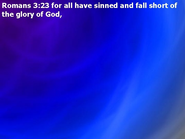 Romans 3: 23 for all have sinned and fall short of the glory of Romans 3: 23 for all have sinned and fall short of the glory of