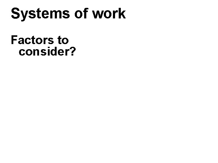 Systems of work Factors to consider? Systems of work Factors to consider?