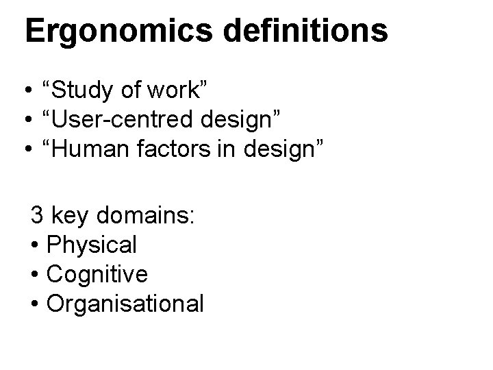 Ergonomics definitions • “Study of work” • “User-centred design” • “Human factors in design” Ergonomics definitions • “Study of work” • “User-centred design” • “Human factors in design”
