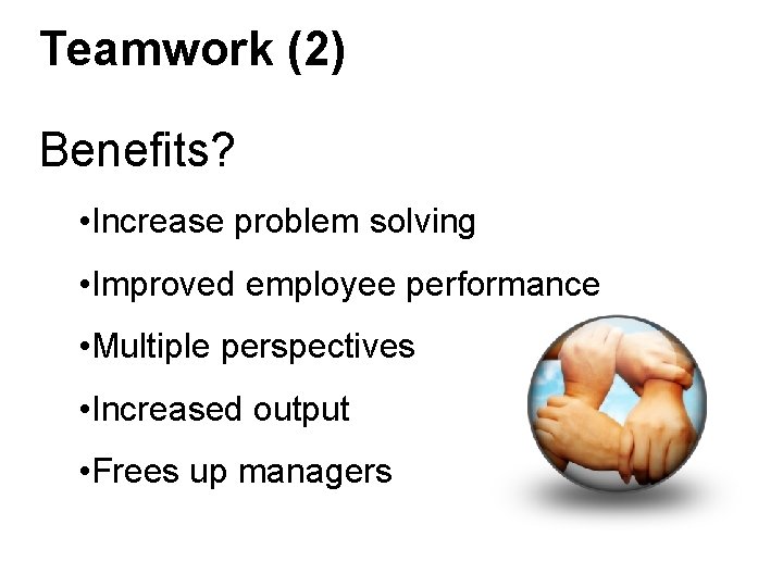 Teamwork (2) Benefits? • Increase problem solving • Improved employee performance • Multiple perspectives Teamwork (2) Benefits? • Increase problem solving • Improved employee performance • Multiple perspectives