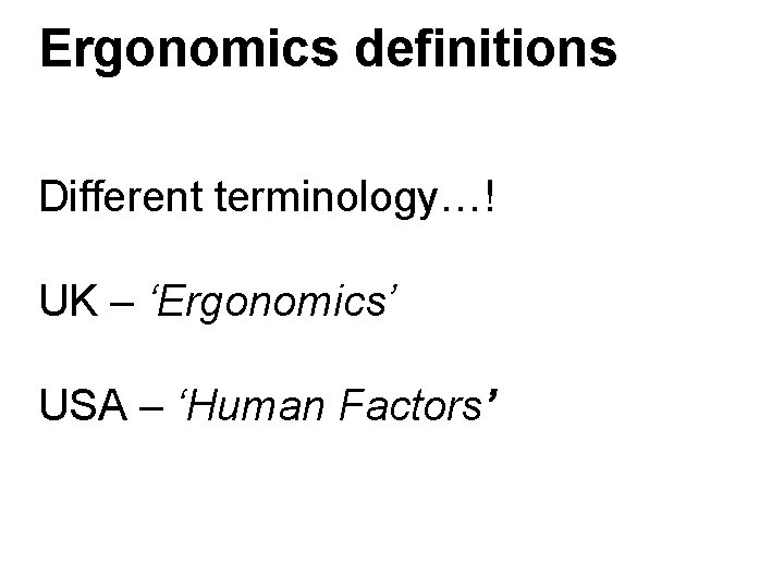Ergonomics definitions Different terminology…! UK – ‘Ergonomics’ USA – ‘Human Factors’ Ergonomics definitions Different terminology…! UK – ‘Ergonomics’ USA – ‘Human Factors’