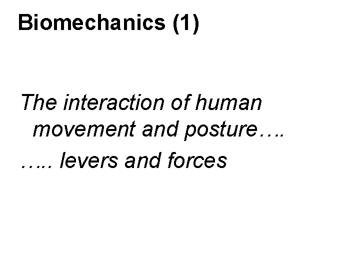 Biomechanics (1) The interaction of human movement and posture…. …. . levers and forces Biomechanics (1) The interaction of human movement and posture…. …. . levers and forces