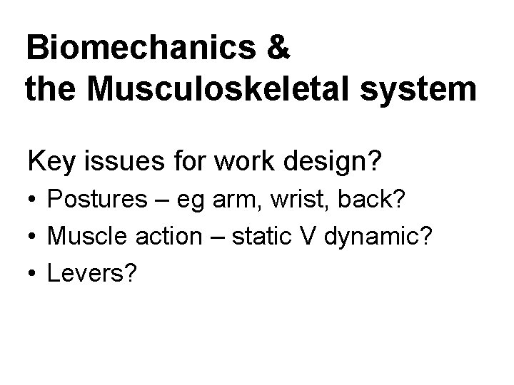 Biomechanics & the Musculoskeletal system Key issues for work design? • Postures – eg Biomechanics & the Musculoskeletal system Key issues for work design? • Postures – eg