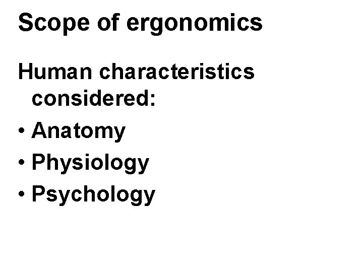 Scope of ergonomics Human characteristics considered: • Anatomy • Physiology • Psychology Scope of ergonomics Human characteristics considered: • Anatomy • Physiology • Psychology