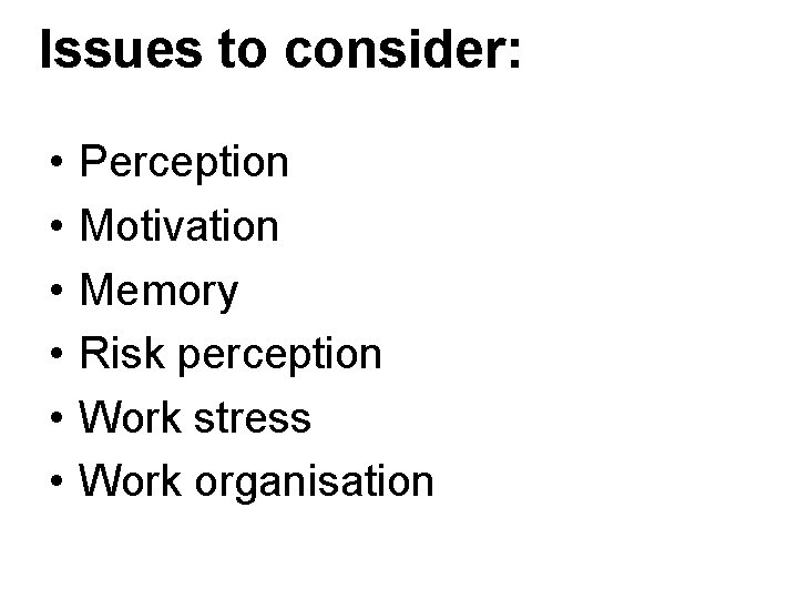 Issues to consider: • • • Perception Motivation Memory Risk perception Work stress Work Issues to consider: • • • Perception Motivation Memory Risk perception Work stress Work