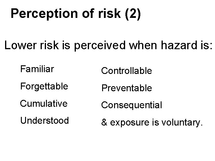 Perception of risk (2) Lower risk is perceived when hazard is: Familiar Controllable Forgettable Perception of risk (2) Lower risk is perceived when hazard is: Familiar Controllable Forgettable