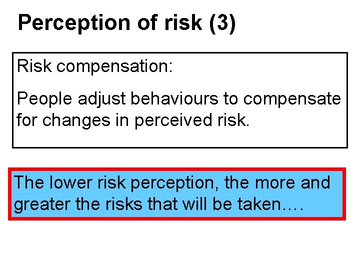 Perception of risk (3) Risk compensation: People adjust behaviours to compensate for changes in Perception of risk (3) Risk compensation: People adjust behaviours to compensate for changes in