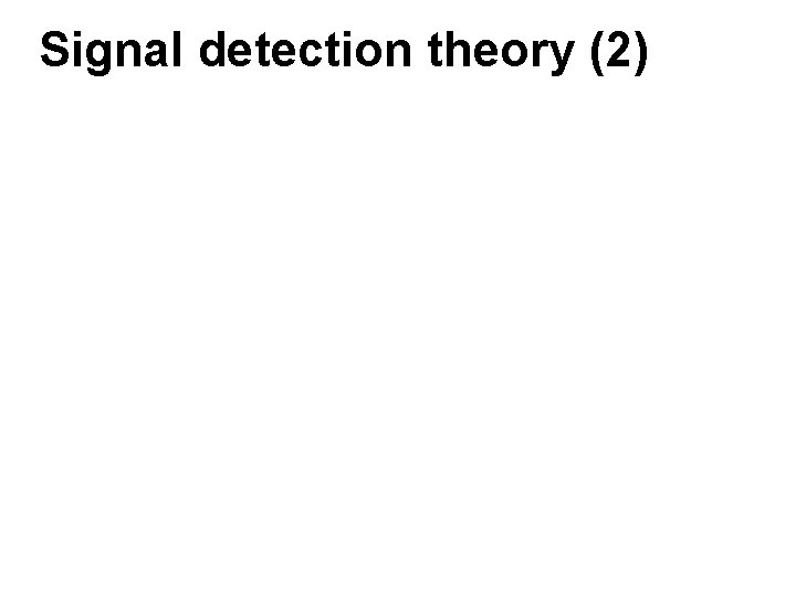 Signal detection theory (2) Signal detection theory (2)