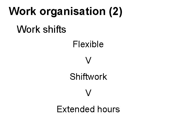 Work organisation (2) Work shifts Flexible V Shiftwork V Extended hours Work organisation (2) Work shifts Flexible V Shiftwork V Extended hours
